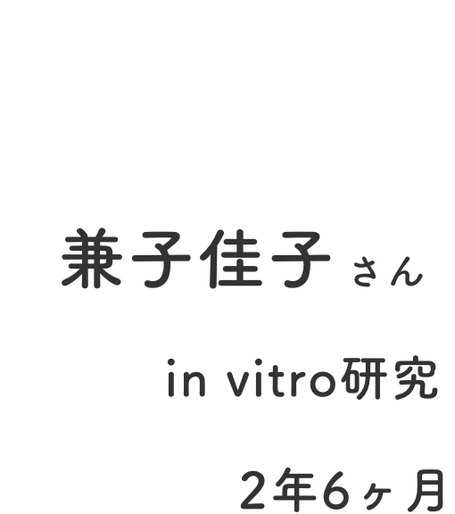 CASE：02、名前：兼子佳子さん、職種：in vitro研究、勤続年数：2年6ヶ月